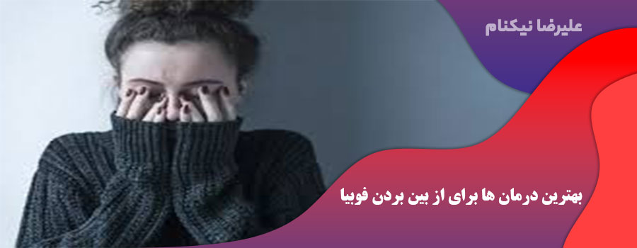 بهترین درمان ها برای از بین بردن فوبیا