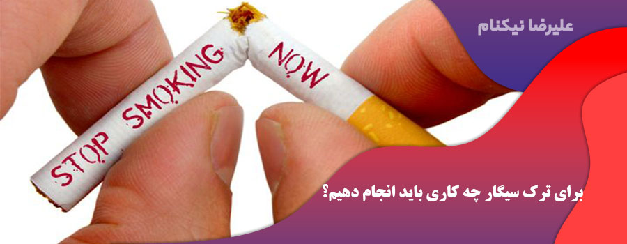 برای ترک سیگار چه کاری باید انجام دهیم؟