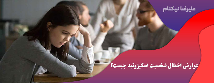 عوارض اختلال شخصیت اسکیزوئید چیست؟