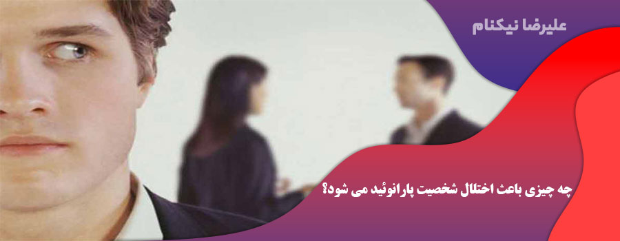 چه چیزی باعث اختلال شخصیت پارانوئید می شود؟