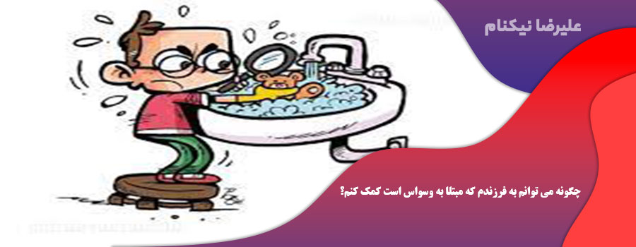 چگونه می توانم به فرزندم که مبتلا به وسواس است کمک کنم؟