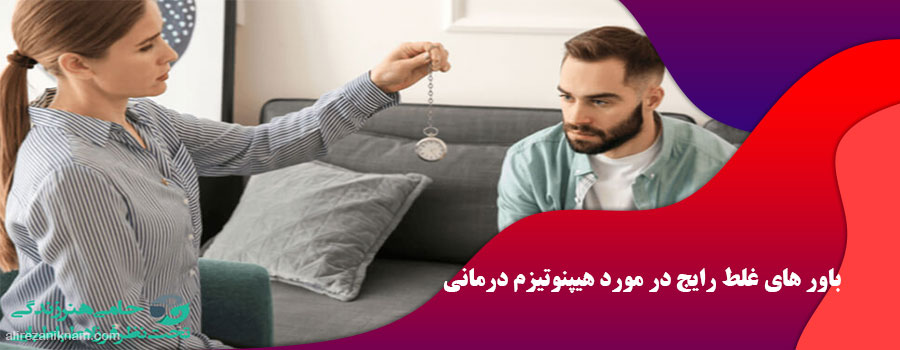 باور های غلط رایج در مورد هیپنوتیزم درمانی
