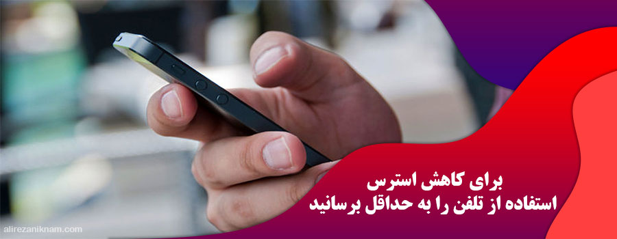 برای کاهش استرس استفاده از تلفن را به حداقل برسانید