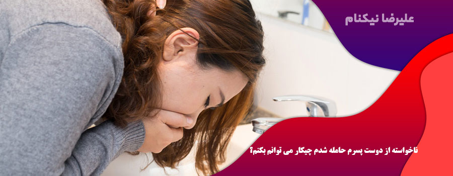 ناخواسته از دوست پسرم حامله شدم چیکار می توانم بکنم؟
