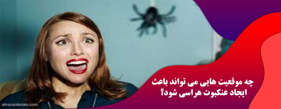 چه موقعیت هایی می تواند باعث ایجاد عنکبوت هراسی شود؟
