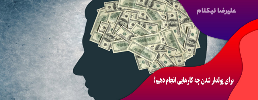 برای پولدار شدن چه کارهایی انجام دهیم؟