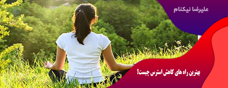 بهترین راه های کاهش استرس چیست؟