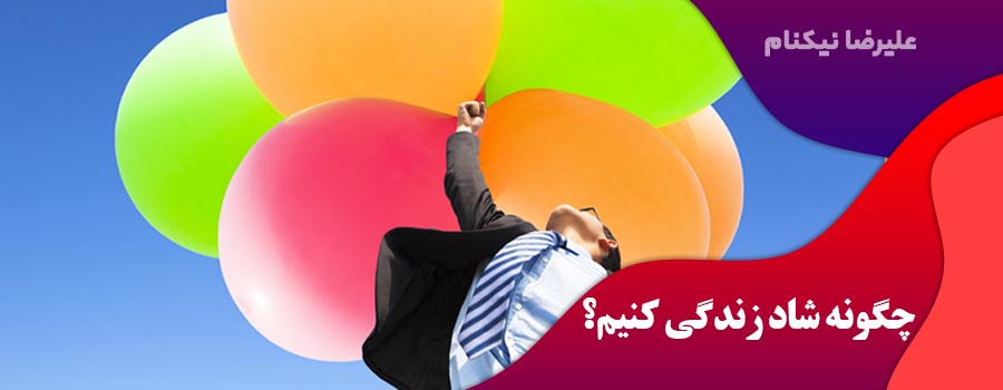 چگونه شاد زندگی کنیم؟