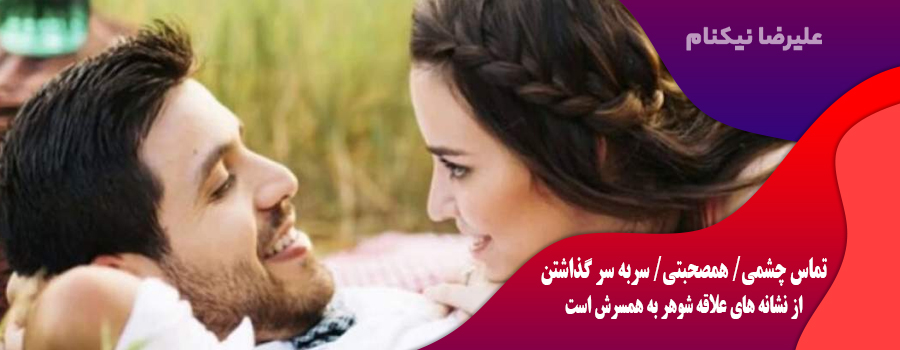 تماس چشمی و همصحبتی و سربه سر گذاشتن از نشانه های علاقه شوهر به ه