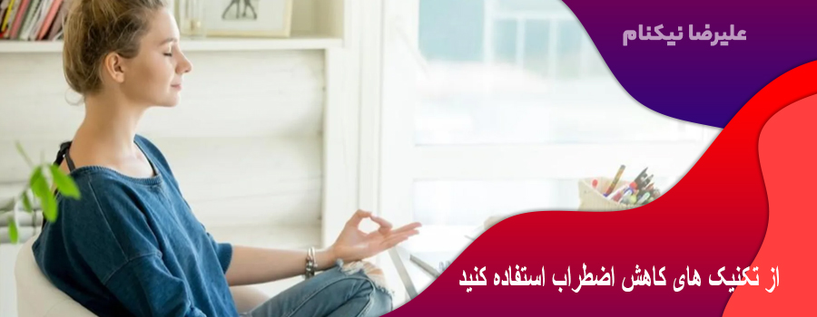 از تکنیک های کاهش اضطراب استفاده کنید